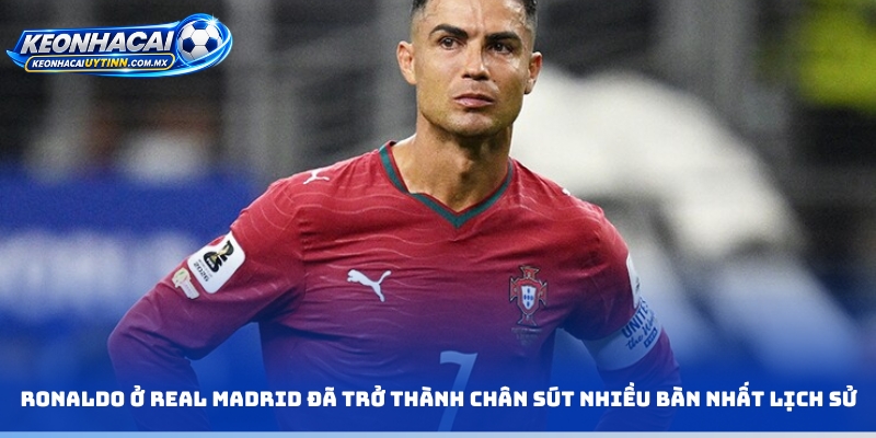 Ronaldo ở Real Madrid đã trở thành chân sút nhiều bàn nhất lịch sử