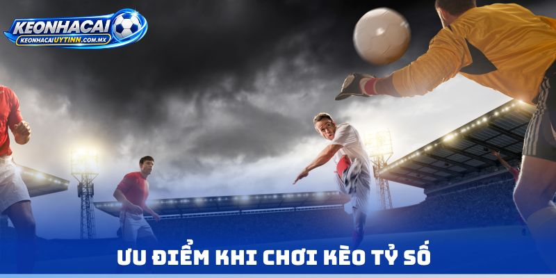 Ưu điểm khi chơi kèo tỷ số