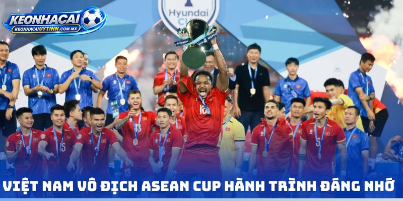 Việt Nam vô địch ASEAN Cup hành trình đáng nhớ 
