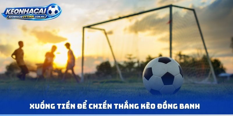 Xuống tiền để chiến thắng kèo đồng banh